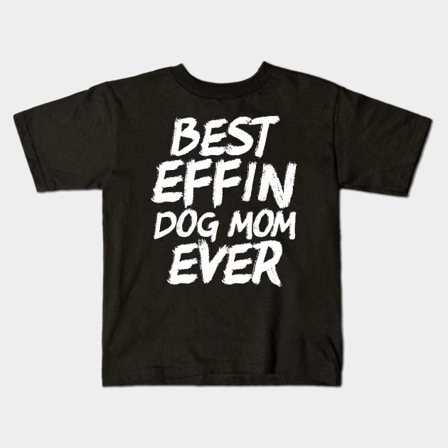 Best Effin Dog Mom Ever Cute & Funny Doggy Parents Kids T-Shirt by theperfectpresents